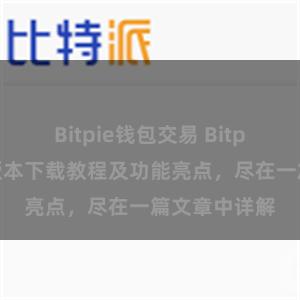 Bitpie钱包交易 Bitpie钱包最新版本下载教程及功能亮点，尽在一篇文章中详解