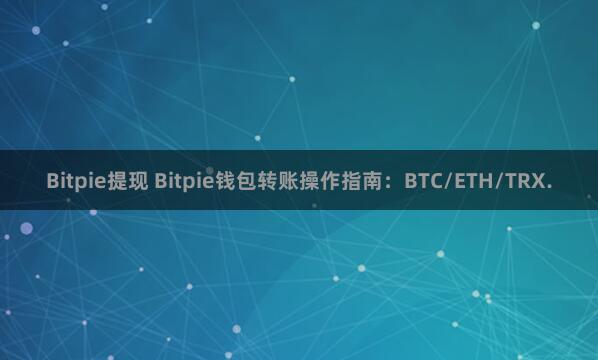 Bitpie提现 Bitpie钱包转账操作指南：BTC/ETH/TRX.