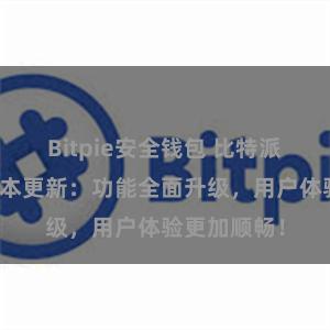 Bitpie安全钱包 比特派钱包最新版本更新：功能全面升级，用户体验更加顺畅！