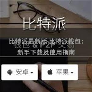 比特派最新版 比特派钱包：新手下载及使用指南