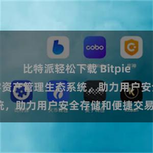 比特派轻松下载 Bitpie钱包：打造数字资产管理生态系统，助力用户安全存储和便捷交易。