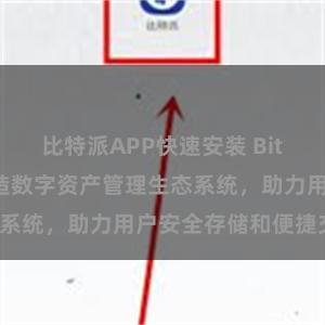 比特派APP快速安装 Bitpie钱包：打造数字资产管理生态系统，助力用户安全存储和便捷交易。