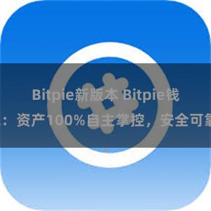 Bitpie新版本 Bitpie钱包：资产100%自主掌控，安全可靠。