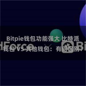 Bitpie钱包功能强大 比特派钱包 VS 其他钱包：有何区别？