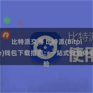 比特派交易 比特派(Bitpie)钱包下载指南：一站式安装体验