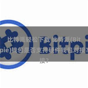 比特派轻松下载 比特派(Bitpie)钱包是否支持硬件钱包对接？