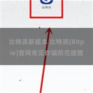 比特派新版本 比特派(Bitpie)官网常见诈骗防范提醒