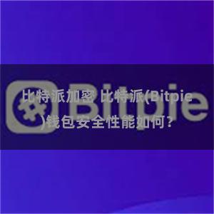 比特派加密 比特派(Bitpie)钱包安全性能如何？