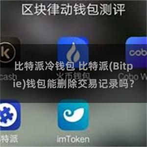 比特派冷钱包 比特派(Bitpie)钱包能删除交易记录吗？