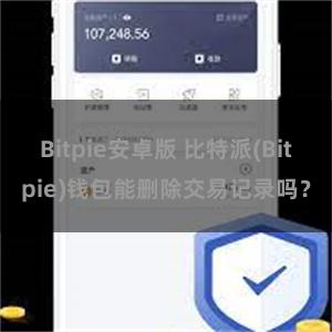 Bitpie安卓版 比特派(Bitpie)钱包能删除交易记录吗？