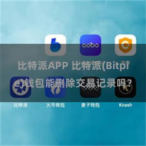 比特派APP 比特派(Bitpie)钱包能删除交易记录吗？