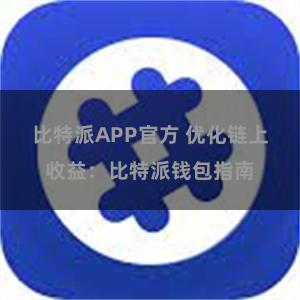 比特派APP官方 优化链上收益：比特派钱包指南