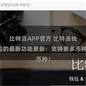 比特派APP官方 比特派钱包的最新功能更新：支持更多币种！