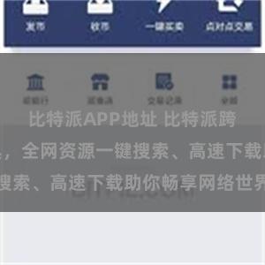 比特派APP地址 比特派跨平台下载工具，全网资源一键搜索、高速下载助你畅享网络世界