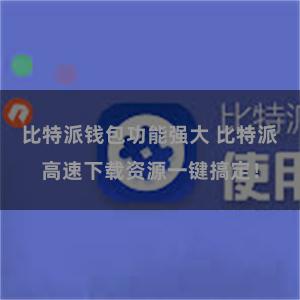 比特派钱包功能强大 比特派高速下载资源一键搞定！