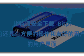 比特派安全下载  Bitpie钱包还具有方便的操作和友好的用户界面