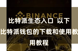 比特派生态入口  以下是比特派钱包的下载和使用教程