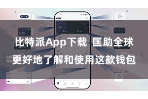 比特派App下载  匡助全球更好地了解和使用这款钱包
