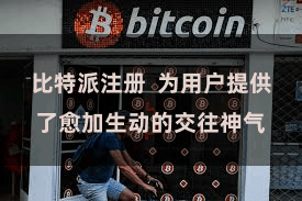 比特派注册  为用户提供了愈加生动的交往神气
