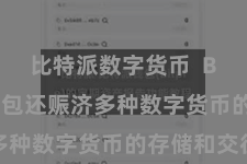 比特派数字货币  Bitpie钱包还赈济多种数字货币的存储和交往