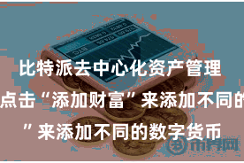 比特派去中心化资产管理 用户不错点击“添加财富”来添加不同的数字货币