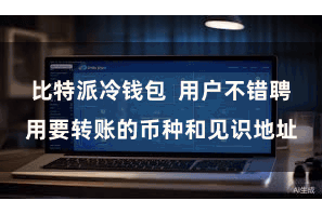 比特派冷钱包  用户不错聘用要转账的币种和见识地址