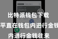 比特派钱包下载  不错平直在钱包内进行金钱往来