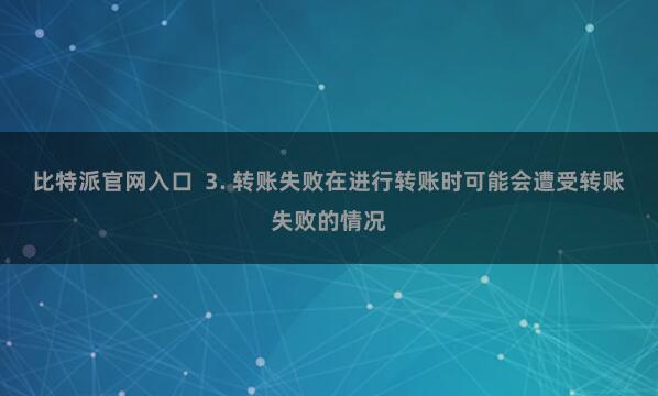 比特派官网入口  3. 转账失败在进行转账时可能会遭受转账失败的情况